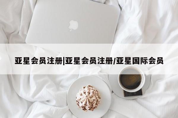 亚星手机版 亚星会员平台|亚星会员注册/亚星国际会员
