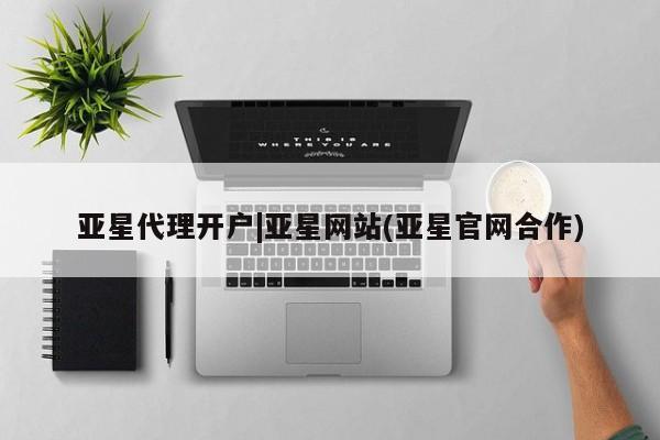 亚星手机版 亚星会员平台亚星代理开户|亚星网站(亚星官网合作)