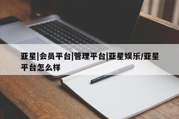亚星手机版 亚星会员平台亚星|会员平台|管理平台|亚星娱乐/亚星平台怎么样