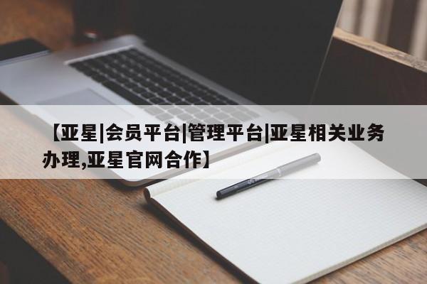 亚星手机版 亚星会员平台【亚星|会员平台|管理平台|亚星相关业务办理,亚星官网合作】