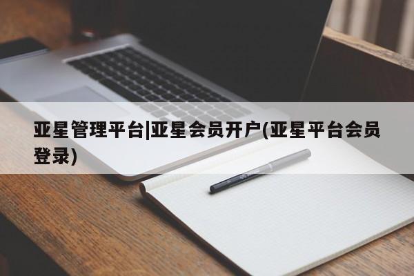 亚星手机版 亚星会员平台亚星管理平台|亚星会员开户(亚星平台会员登录)