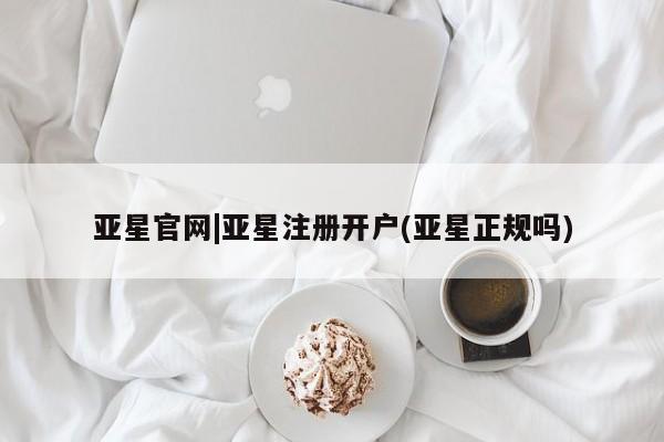亚星手机版 亚星会员平台亚星官网|亚星注册开户(亚星正规吗)