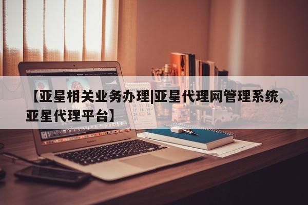 亚星手机版 亚星会员平台【亚星相关业务办理|亚星代理网管理系统,亚星代理平台】