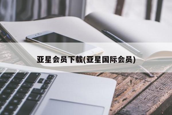 亚星手机版 亚星会员平台亚星会员下载(亚星国际会员)