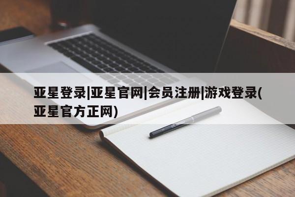 亚星手机版 亚星会员平台亚星登录|亚星官网|会员注册|游戏登录(亚星官方正网)