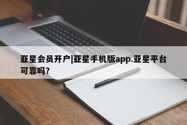 亚星手机版 亚星会员平台亚星会员开户|亚星手机版app.亚星平台可靠吗？