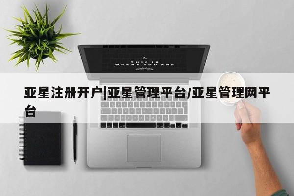 亚星手机版 亚星会员平台亚星注册开户|亚星管理平台/亚星管理网平台