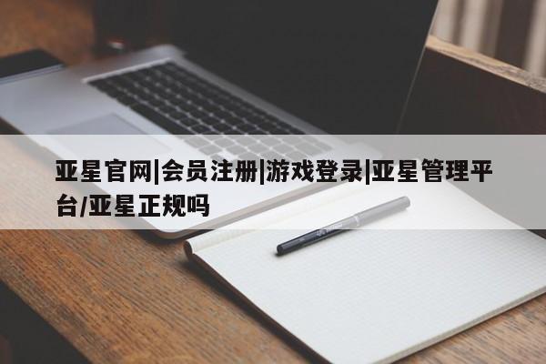 亚星手机版 亚星会员平台亚星官网|会员注册|游戏登录|亚星管理平台/亚星正规吗