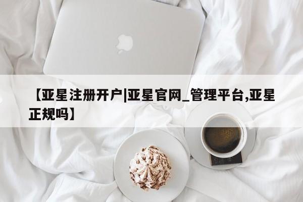 亚星手机版 亚星会员平台【亚星注册开户|亚星官网_管理平台,亚星正规吗】