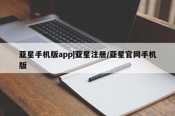 亚星手机版 亚星会员平台亚星手机版app|亚星注册/亚星官网手机版