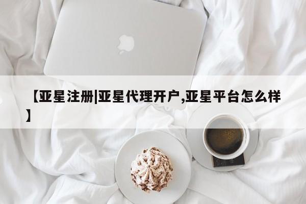 亚星手机版 亚星会员平台【亚星注册|亚星代理开户,亚星平台怎么样】