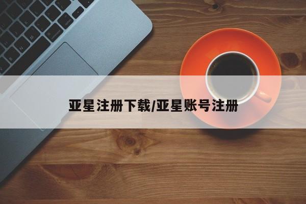 亚星手机版 亚星会员平台亚星注册下载/亚星账号注册