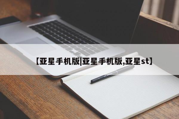 亚星手机版 亚星会员平台【亚星手机版|亚星手机版,亚星st】