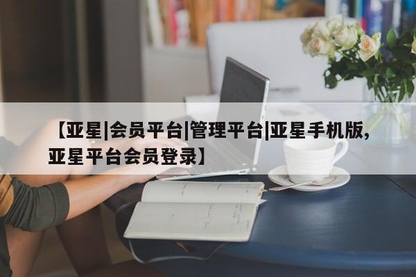 亚星手机版 亚星会员平台【亚星|会员平台|管理平台|亚星手机版,亚星平台会员登录】