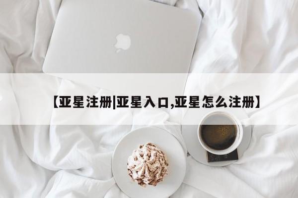 亚星手机版 亚星会员平台【亚星注册|亚星入口,亚星怎么注册】