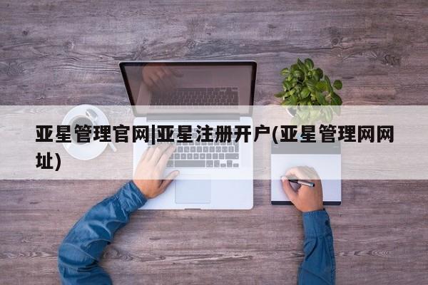 亚星手机版 亚星会员平台亚星管理官网|亚星注册开户(亚星管理网网址)