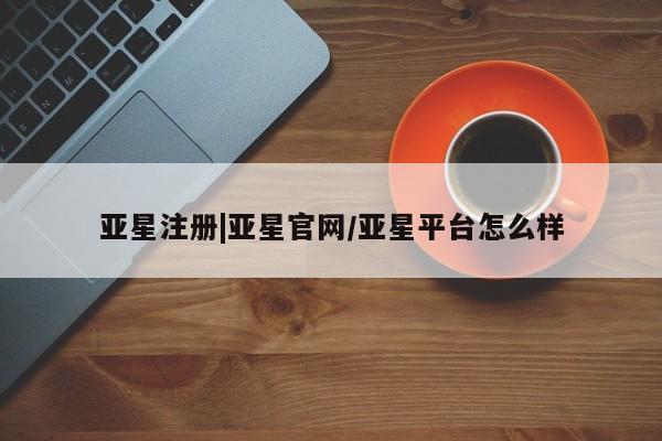 亚星手机版 亚星会员平台亚星注册|亚星官网/亚星平台怎么样